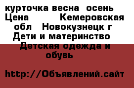 курточка весна- осень  › Цена ­ 550 - Кемеровская обл., Новокузнецк г. Дети и материнство » Детская одежда и обувь   